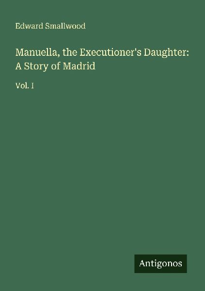 Manuella, the Executioners Daughter: A Story of Madrid: Vol. I