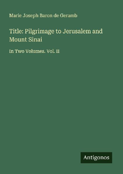 Title: Pilgrimage to Jerusalem and Mount Sinai: In Two Volumes. Vol. II