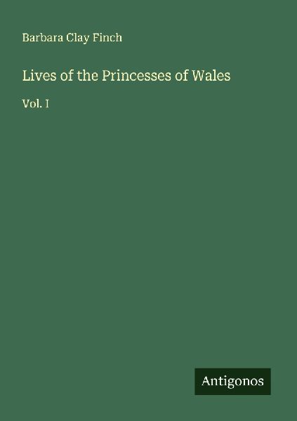 Lives of the Princesses of Wales: Vol. I