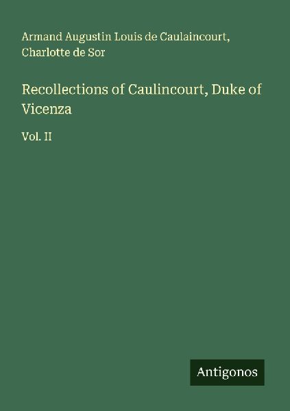Recollections of Caulincourt, Duke of Vicenza: Vol. II