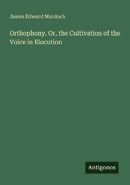 Orthophony. Or, the Cultivation of the Voice in Elocution