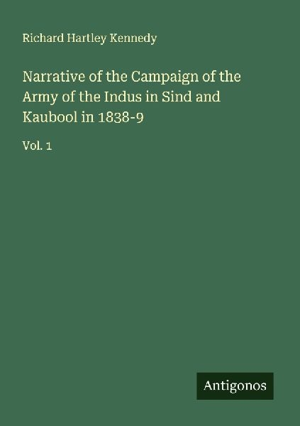 Narrative of the Campaign of the Army of the Indus in Sind and Kaubool in 1838-9: Vol. 1