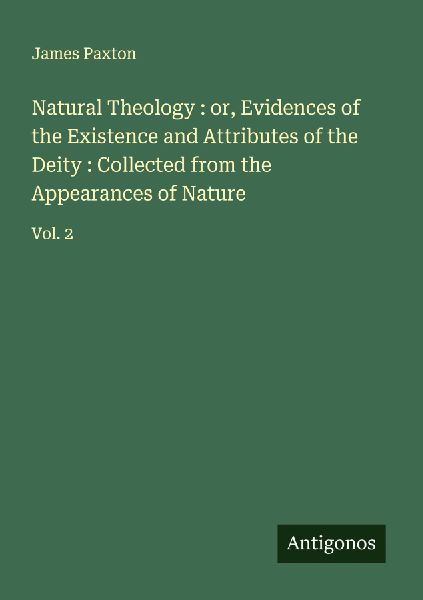 Natural Theology : or, Evidences of the Existence and Attributes of the Deity : Collected from the Appearances of Nature: Vol. 2