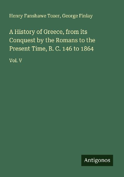 A History of Greece, from its Conquest by the Romans to the Present Time, B. C. 146 to 1864: Vol. V