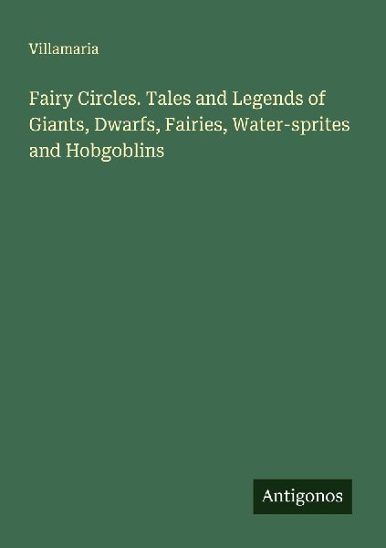 Fairy Circles. Tales and Legends of Giants, Dwarfs, Fairies, Water-sprites and Hobgoblins
