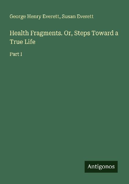 Health Fragments. Or, Steps Toward a True Life: Part I