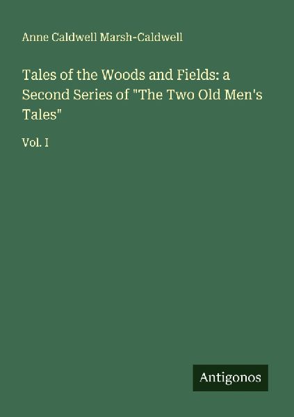 Tales of the Woods and Fields: a Second Series of The Two Old Mens Tales: Vol. I