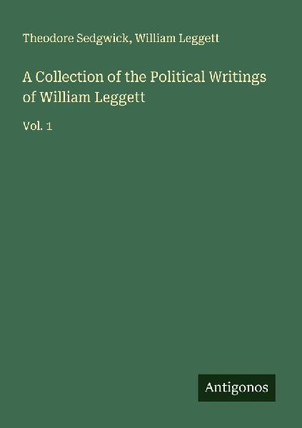 A Collection of the Political Writings of William Leggett: Vol. 1