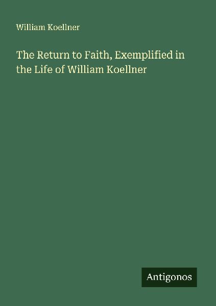 The Return to Faith, Exemplified in the Life of William Koellner