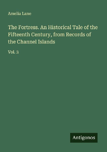 The Fortress. An Historical Tale of the Fifteenth Century, from Records of the Channel Islands: Vol. 3