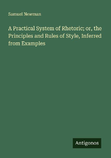 A Practical System of Rhetoric; or, the Principles and Rules of Style, Inferred from Examples
