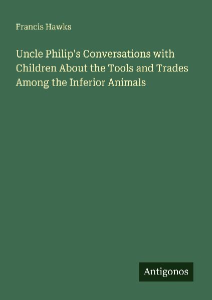 Uncle Philips Conversations with Children About the Tools and Trades Among the Inferior Animals