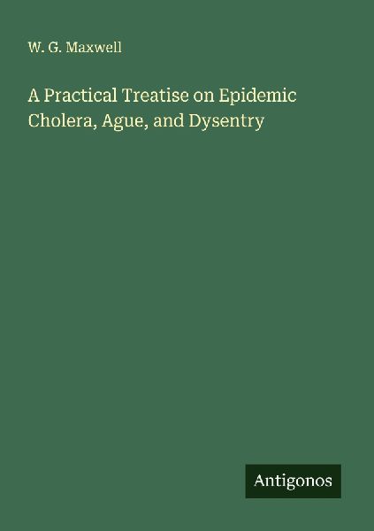 A Practical Treatise on Epidemic Cholera, Ague, and Dysentry