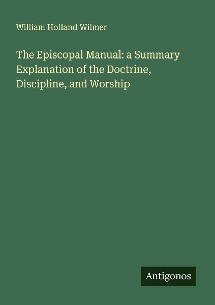 The Episcopal Manual: a Summary Explanation of the Doctrine, Discipline, and Worship