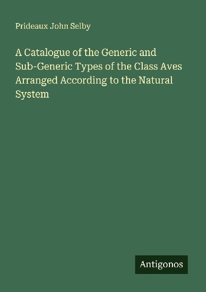 A Catalogue of the Generic and Sub-Generic Types of the Class Aves Arranged According to the Natural System