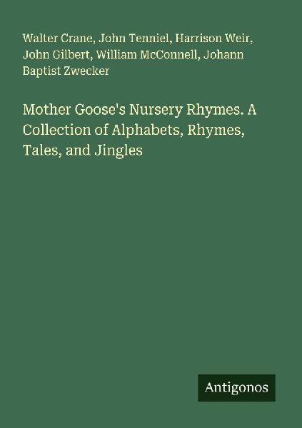 Mother Gooses Nursery Rhymes. A Collection of Alphabets, Rhymes, Tales, and Jingles