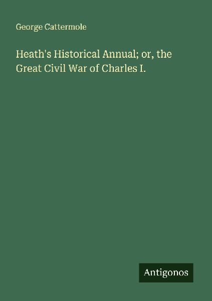Heaths Historical Annual; or, the Great Civil War of Charles I.