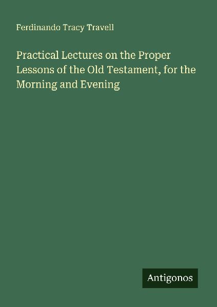 Practical Lectures on the Proper Lessons of the Old Testament, for the Morning and Evening