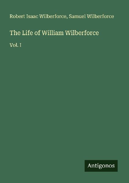The Life of William Wilberforce: Vol. I