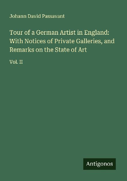 Tour of a German Artist in England: With Notices of Private Galleries, and Remarks on the State of Art: Vol. II