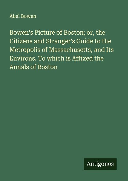 Bowens Picture of Boston; or, the Citizens and Strangers Guide to the Metropolis of Massachusetts, and Its Environs. To which is Affixed the Annals of Boston