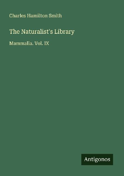 The Naturalists Library: Mammalia. Vol. IX