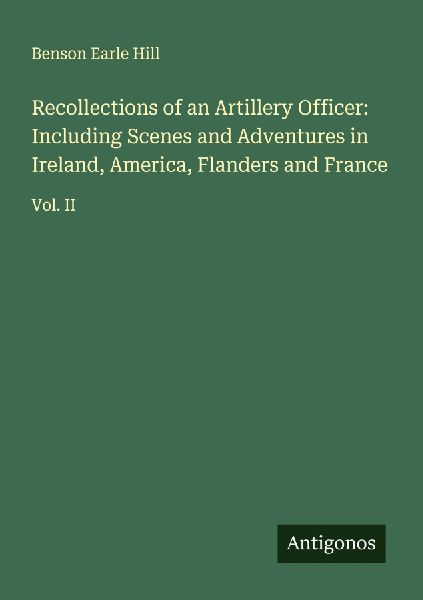 Recollections of an Artillery Officer: Including Scenes and Adventures in Ireland, America, Flanders and France: Vol. II