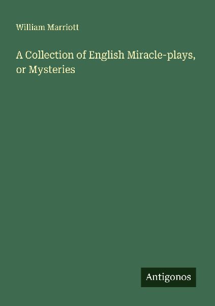 A Collection of English Miracle-plays, or Mysteries