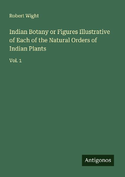 Indian Botany or Figures Illustrative of Each of the Natural Orders of Indian Plants: Vol. 1