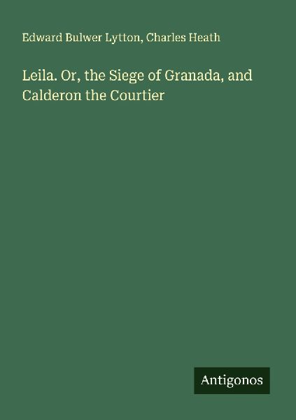 Leila. Or, the Siege of Granada, and Calderon the Courtier