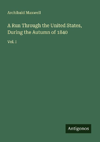 A Run Through the United States, During the Autumn of 1840: Vol. I