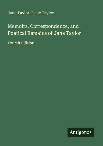 Memoirs, Correspondence, and Poetical Remains of Jane Taylor: Fourth Edition.
