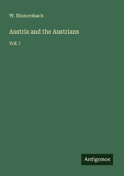 Austria and the Austrians: Vol. I