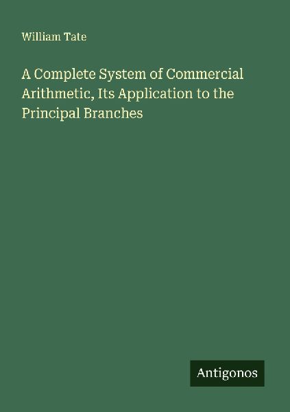 A Complete System of Commercial Arithmetic, Its Application to the Principal Branches