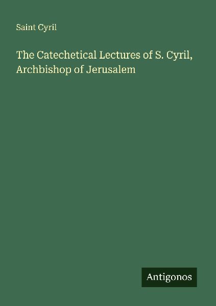 The Catechetical Lectures of S. Cyril, Archbishop of Jerusalem