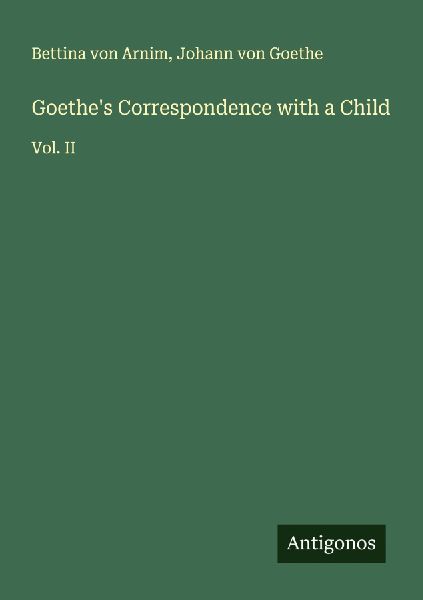 Goethes Correspondence with a Child: Vol. II