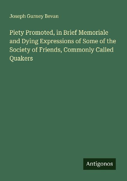 Piety Promoted, in Brief Memoriale and Dying Expressions of Some of the Society of Friends, Commonly Called Quakers