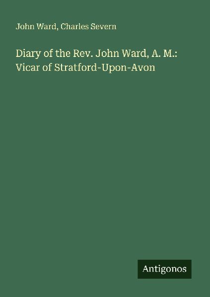 Diary of the Rev. John Ward, A. M.: Vicar of Stratford-Upon-Avon