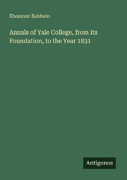 Annals of Yale College, from Its Foundation, to the Year 1831