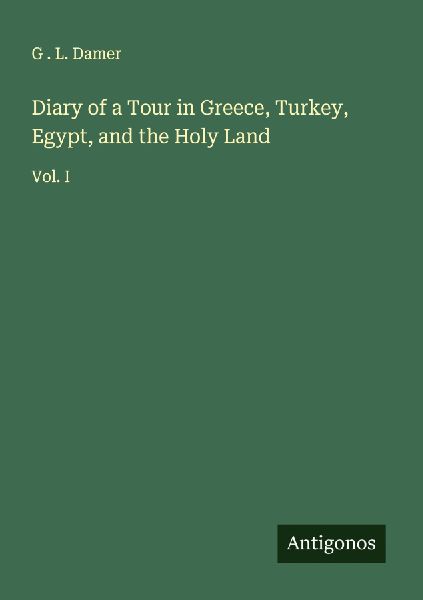 Diary of a Tour in Greece, Turkey, Egypt, and the Holy Land: Vol. I