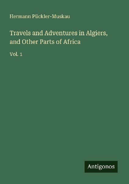 Travels and Adventures in Algiers, and Other Parts of Africa: Vol. 1
