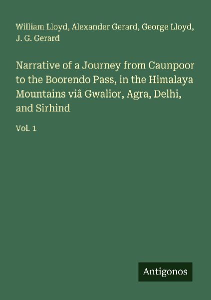 Narrative of a Journey from Caunpoor to the Boorendo Pass, in the Himalaya Mountains viâ Gwalior, Agra, Delhi, and Sirhind: Vol. 1
