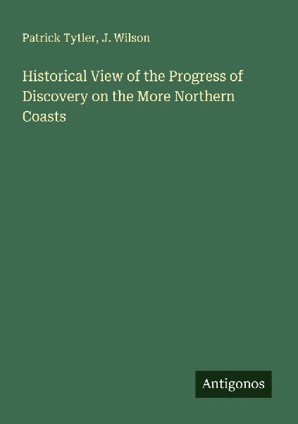 Historical View of the Progress of Discovery on the More Northern Coasts