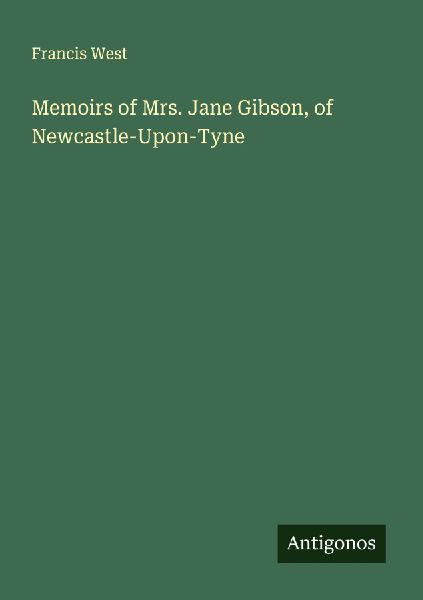 Memoirs of Mrs. Jane Gibson, of Newcastle-Upon-Tyne