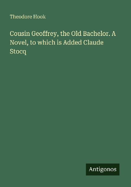 Cousin Geoffrey, the Old Bachelor. A Novel, to which is Added Claude Stocq
