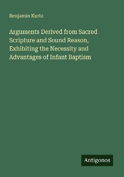 Arguments Derived from Sacred Scripture and Sound Reason, Exhibiting the Necessity and Advantages of Infant Baptism