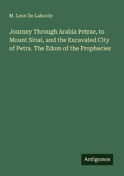 Journey Through Arabia Petrae, to Mount Sinai, and the Excavated City of Petra. The Edom of the Prophecies