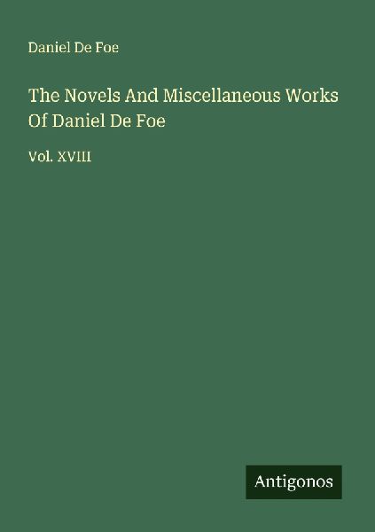 The Novels And Miscellaneous Works Of Daniel De Foe: Vol. XVIII