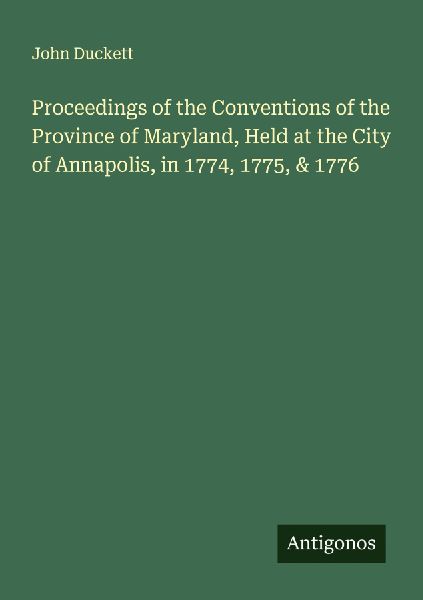 Proceedings of the Conventions of the Province of Maryland, Held at the City of Annapolis, in 1774, 1775, & 1776