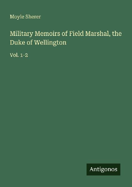 Military Memoirs of Field Marshal, the Duke of Wellington: Vol. 1-2